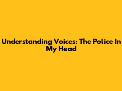 Understanding Voices: The Police In My Head