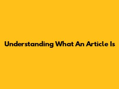 Understanding What An Article Is