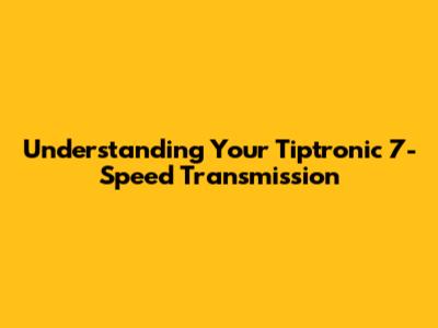 Understanding Your Tiptronic 7-Speed Transmission