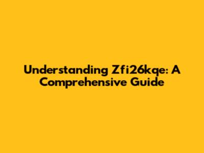 Understanding Zfi26kqe: A Comprehensive Guide