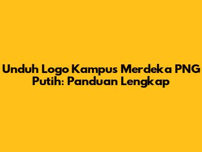 Unduh Logo Kampus Merdeka PNG Putih: Panduan Lengkap