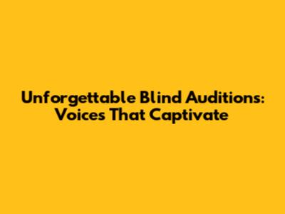 Unforgettable Blind Auditions: Voices That Captivate