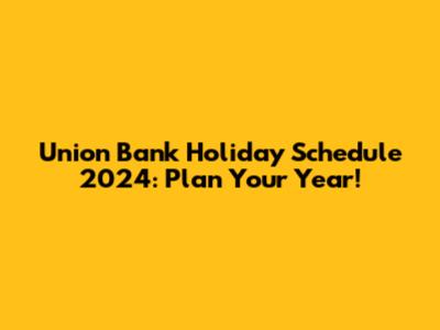Union Bank Holiday Schedule 2024: Plan Your Year!