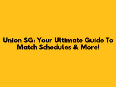 Union SG: Your Ultimate Guide To Match Schedules & More!
