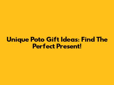Unique Poto Gift Ideas: Find The Perfect Present!