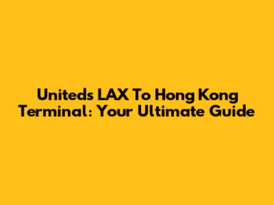 United's LAX To Hong Kong Terminal: Your Ultimate Guide