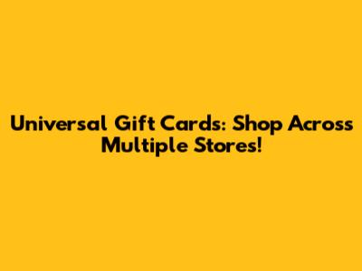 Universal Gift Cards: Shop Across Multiple Stores!