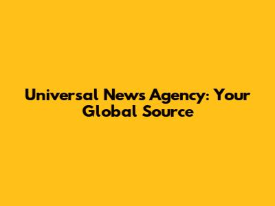 Universal News Agency: Your Global Source