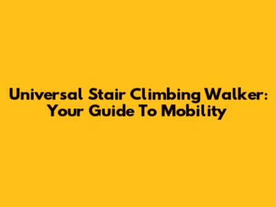 Universal Stair Climbing Walker: Your Guide To Mobility