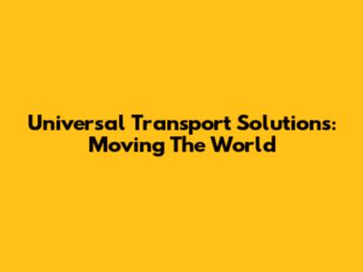 Universal Transport Solutions: Moving The World