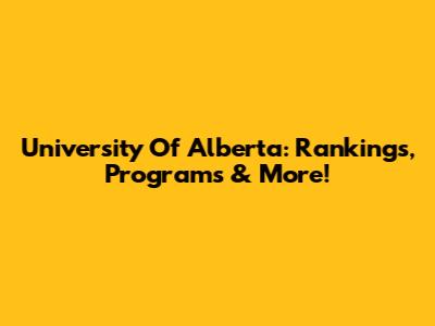 University Of Alberta: Rankings, Programs & More!