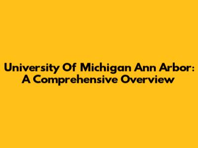 University Of Michigan Ann Arbor: A Comprehensive Overview