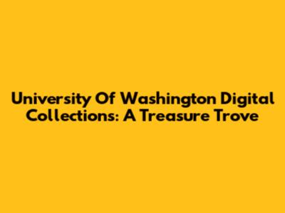 University Of Washington Digital Collections: A Treasure Trove