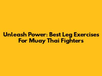 Unleash Power: Best Leg Exercises For Muay Thai Fighters