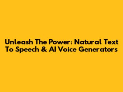 Unleash The Power: Natural Text To Speech & AI Voice Generators
