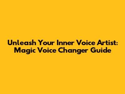 Unleash Your Inner Voice Artist: Magic Voice Changer Guide