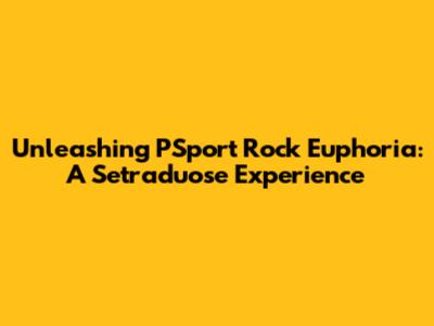 Unleashing PSport Rock Euphoria: A Setraduose Experience