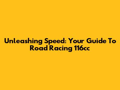 Unleashing Speed: Your Guide To Road Racing 116cc