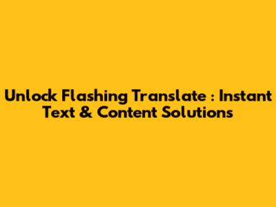 Unlock *Flashing Translate*: Instant Text & Content Solutions