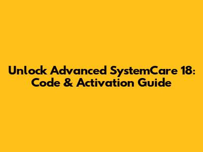 Unlock Advanced SystemCare 18: Code & Activation Guide