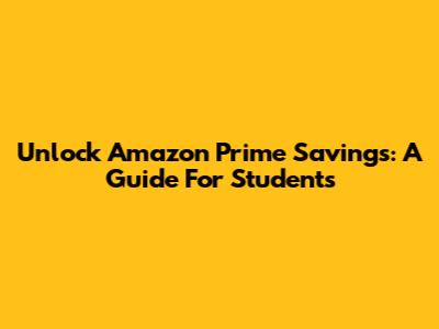 Unlock Amazon Prime Savings: A Guide For Students