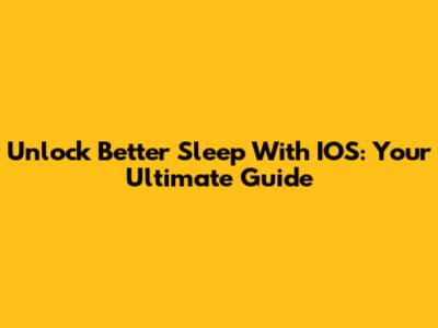 Unlock Better Sleep With IOS: Your Ultimate Guide
