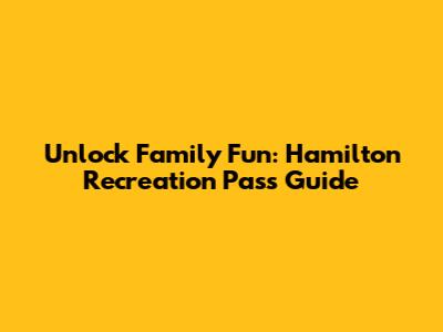 Unlock Family Fun: Hamilton Recreation Pass Guide