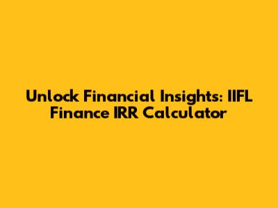 Unlock Financial Insights: IIFL Finance IRR Calculator