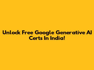 Unlock Free Google Generative AI Certs In India!