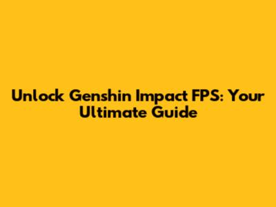 Unlock Genshin Impact FPS: Your Ultimate Guide