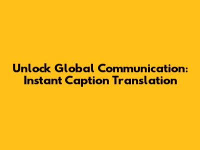 Unlock Global Communication: Instant Caption Translation