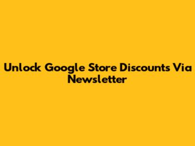 Unlock Google Store Discounts Via Newsletter