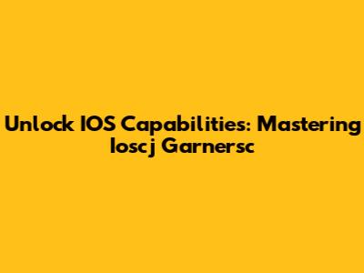 Unlock IOS Capabilities: Mastering Ioscj Garnersc