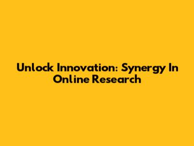 Unlock Innovation: Synergy In Online Research