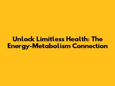 Unlock Limitless Health: The Energy-Metabolism Connection