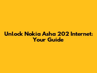 Unlock Nokia Asha 202 Internet: Your Guide
