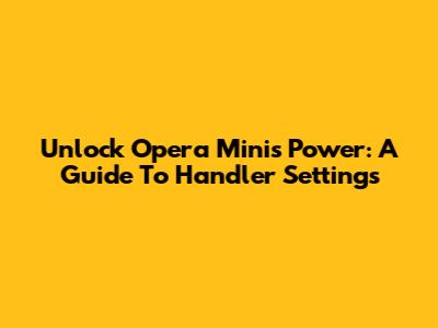 Unlock Opera Mini's Power: A Guide To Handler Settings