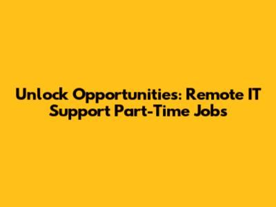 Unlock Opportunities: Remote IT Support Part-Time Jobs