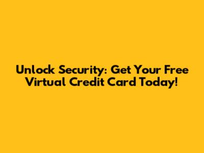 Unlock Security: Get Your Free Virtual Credit Card Today!