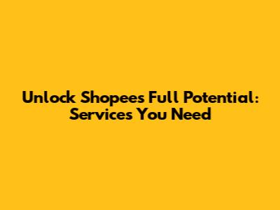 Unlock Shopee's Full Potential: Services You Need