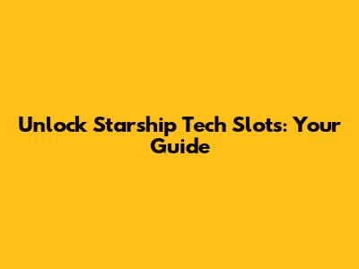 Unlock Starship Tech Slots: Your Guide
