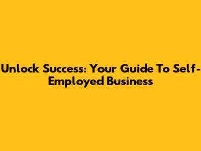 Unlock Success: Your Guide To Self-Employed Business