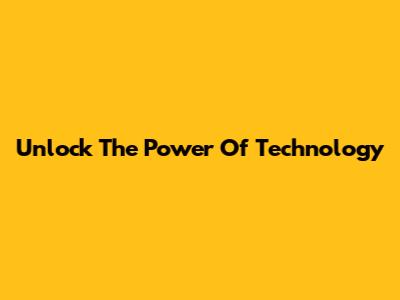 Unlock The Power Of Technology