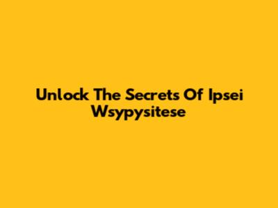 Unlock The Secrets Of Ipsei Wsypysitese