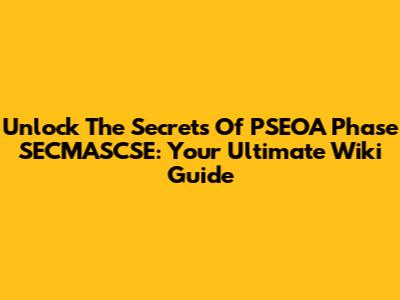 Unlock The Secrets Of PSEOA Phase SECMASCSE: Your Ultimate Wiki Guide