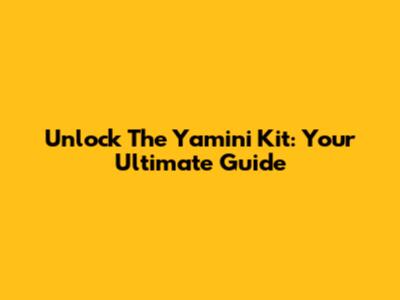 Unlock The Yamini Kit: Your Ultimate Guide