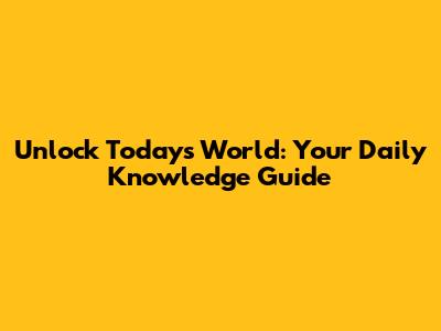 Unlock Today's World: Your Daily Knowledge Guide
