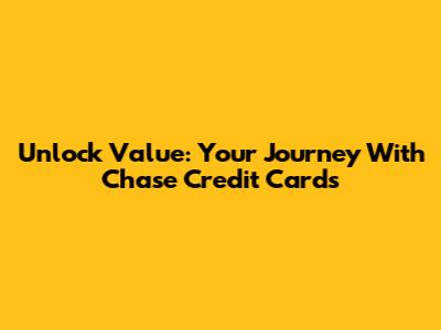 Unlock Value: Your Journey With Chase Credit Cards