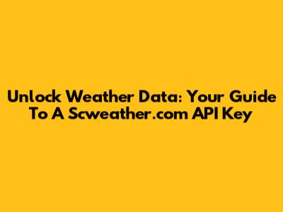 Unlock Weather Data: Your Guide To A Scweather.com API Key