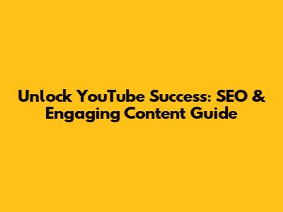Unlock YouTube Success: SEO & Engaging Content Guide